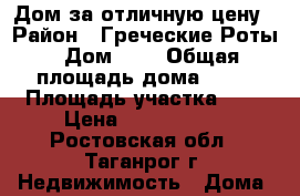 Дом за отличную цену › Район ­ Греческие Роты › Дом ­ 3 › Общая площадь дома ­ 70 › Площадь участка ­ 6 › Цена ­ 1 400 000 - Ростовская обл., Таганрог г. Недвижимость » Дома, коттеджи, дачи продажа   . Ростовская обл.,Таганрог г.